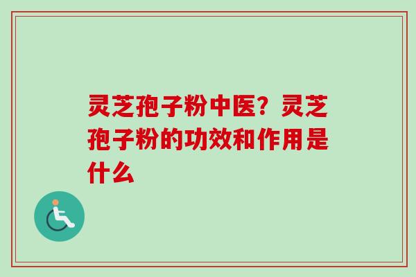 灵芝孢子粉中医?灵芝孢子粉的功效和作用是什么-第1张图片-卓越灵芝孢子粉 灵芝孢子粉中医?灵芝孢子粉的功效和作用是什么-第1张图片-卓越灵芝孢子粉
