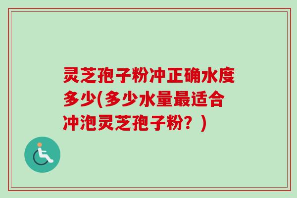 灵芝孢子粉冲正确水度多少(多少水量最适合冲泡灵芝孢子粉？)-第1张图片-卓越灵芝孢子粉
