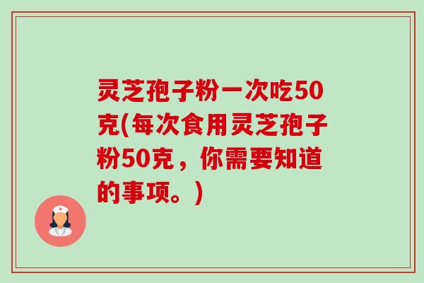 灵芝孢子粉一次吃50克(每次食用灵芝孢子粉50克，你需要知道的事项。)-第1张图片-卓越灵芝孢子粉