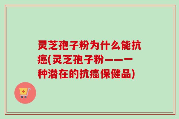 灵芝孢子粉为什么能抗癌(灵芝孢子粉——一种潜在的抗癌保健品)-第1张图片-卓越灵芝孢子粉 灵芝孢子粉为什么能抗癌(灵芝孢子粉——一种潜在的抗癌保健品)-第1张图片-卓越灵芝孢子粉