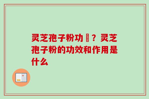 灵芝孢子粉功効?灵芝孢子粉的功效和作用是什么-第1张图片-卓越灵芝孢子粉 灵芝孢子粉功効?灵芝孢子粉的功效和作用是什么-第1张图片-卓越灵芝孢子粉