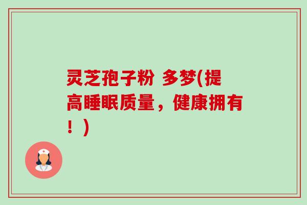 灵芝孢子粉 多梦(提高睡眠质量，健康拥有！)-第1张图片-卓越灵芝孢子粉