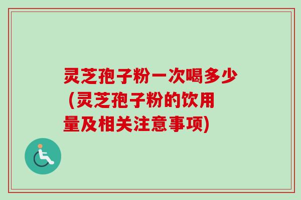 灵芝孢子粉一次喝多少 (灵芝孢子粉的饮用量及相关注意事项)-第1张图片-卓越灵芝孢子粉 灵芝孢子粉一次喝多少 (灵芝孢子粉的饮用量及相关注意事项)-第1张图片-卓越灵芝孢子粉