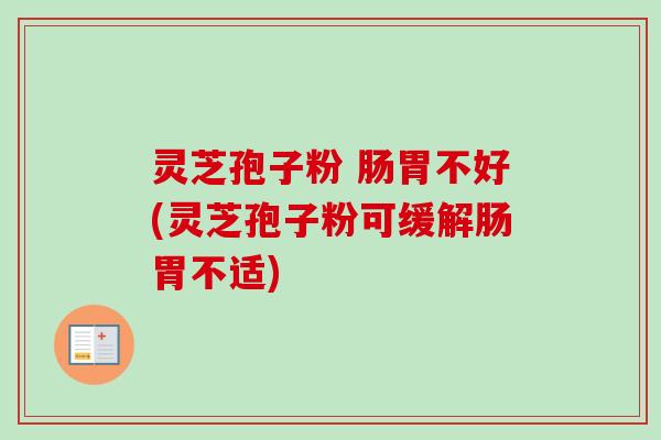 灵芝孢子粉 肠胃不好(灵芝孢子粉可缓解肠胃不适)-第1张图片-卓越灵芝孢子粉 灵芝孢子粉 肠胃不好(灵芝孢子粉可缓解肠胃不适)-第1张图片-卓越灵芝孢子粉