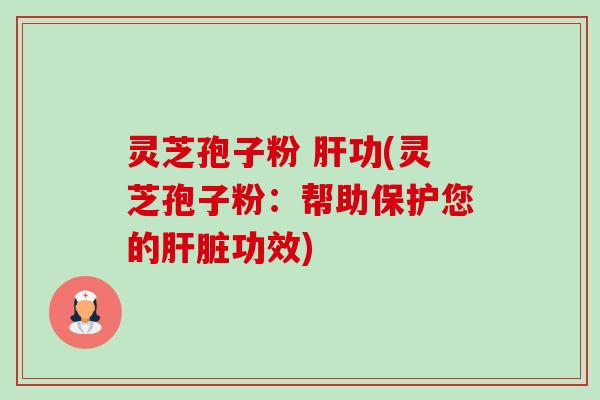 灵芝孢子粉 肝功(灵芝孢子粉:帮助保护您的肝脏功效)-第1张图片-卓越灵芝孢子粉 灵芝孢子粉 肝功(灵芝孢子粉:帮助保护您的肝脏功效)-第1张图片-卓越灵芝孢子粉