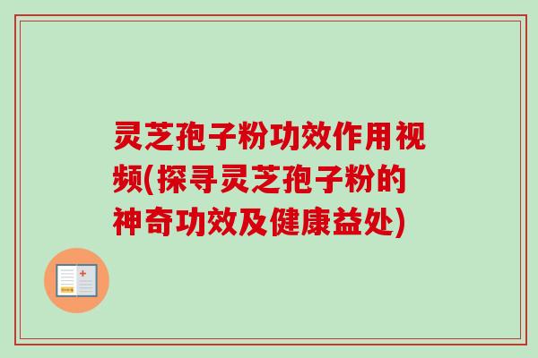 灵芝孢子粉功效作用视频(探寻灵芝孢子粉的神奇功效及健康益处)-第1张图片-卓越灵芝孢子粉 灵芝孢子粉功效作用视频(探寻灵芝孢子粉的神奇功效及健康益处)-第1张图片-卓越灵芝孢子粉