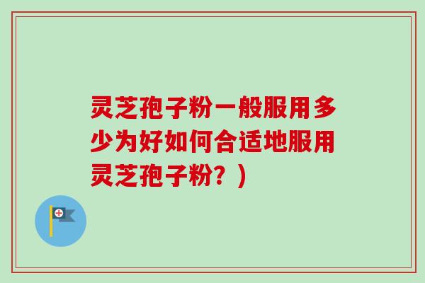 灵芝孢子粉一般服用多少为好如何合适地服用灵芝孢子粉?)-第1张图片-卓越灵芝孢子粉 灵芝孢子粉一般服用多少为好如何合适地服用灵芝孢子粉?)-第1张图片-卓越灵芝孢子粉