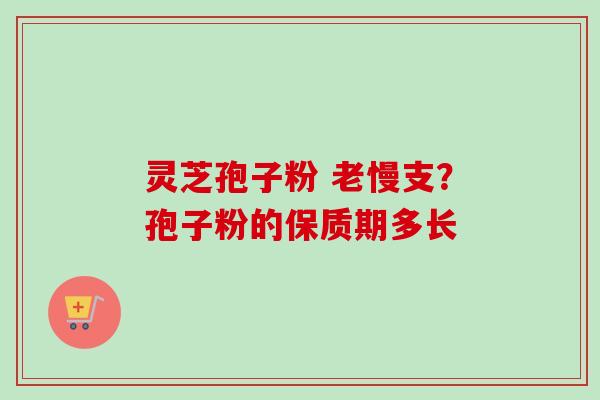 灵芝孢子粉 老慢支?孢子粉的保质期多长-第1张图片-卓越灵芝孢子粉 灵芝孢子粉 老慢支?孢子粉的保质期多长-第1张图片-卓越灵芝孢子粉