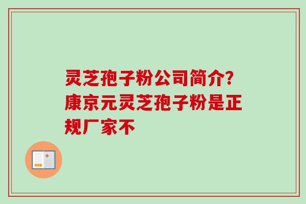 灵芝孢子粉公司简介？康京元灵芝孢子粉是正规厂家不-第1张图片-卓越灵芝孢子粉