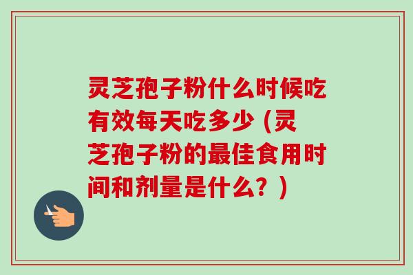 灵芝孢子粉什么时候吃有效每天吃多少 (灵芝孢子粉的最佳食用时间和剂量是什么?)-第1张图片-卓越灵芝孢子粉 灵芝孢子粉什么时候吃有效每天吃多少 (灵芝孢子粉的最佳食用时间和剂量是什么?)-第1张图片-卓越灵芝孢子粉