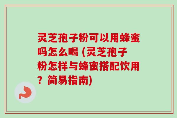 灵芝孢子粉可以用蜂蜜吗怎么喝 (灵芝孢子粉怎样与蜂蜜搭配饮用？简易指南)-第1张图片-卓越灵芝孢子粉