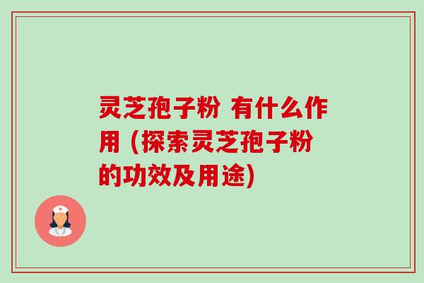 灵芝孢子粉 有什么作用 (探索灵芝孢子粉的功效及用途)-第1张图片-卓越灵芝孢子粉 灵芝孢子粉 有什么作用 (探索灵芝孢子粉的功效及用途)-第1张图片-卓越灵芝孢子粉