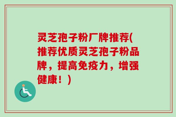 灵芝孢子粉厂牌推荐(推荐优质灵芝孢子粉品牌,提高免疫力,增强健康!)-第1张图片-卓越灵芝孢子粉 灵芝孢子粉厂牌推荐(推荐优质灵芝孢子粉品牌,提高免疫力,增强健康!)-第1张图片-卓越灵芝孢子粉