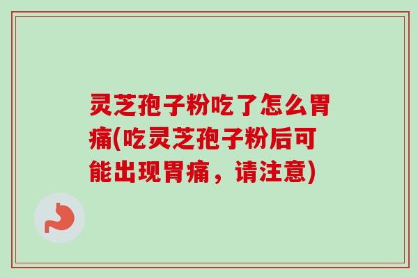 灵芝孢子粉吃了怎么胃痛(吃灵芝孢子粉后可能出现胃痛，请注意)-第1张图片-卓越灵芝孢子粉