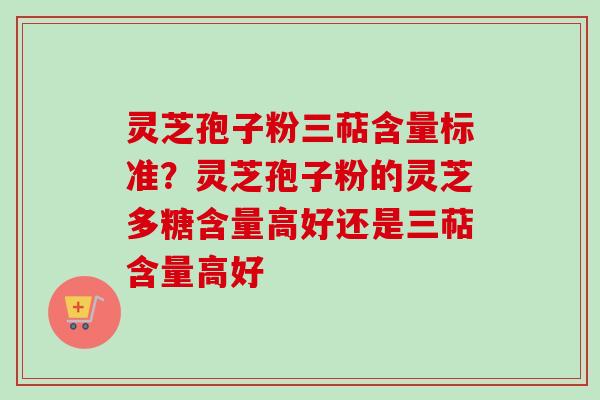 灵芝孢子粉三萜含量标准?灵芝孢子粉的灵芝多糖含量高好还是三萜含量高好-第1张图片-卓越灵芝孢子粉 灵芝孢子粉三萜含量标准?灵芝孢子粉的灵芝多糖含量高好还是三萜含量高好-第1张图片-卓越灵芝孢子粉