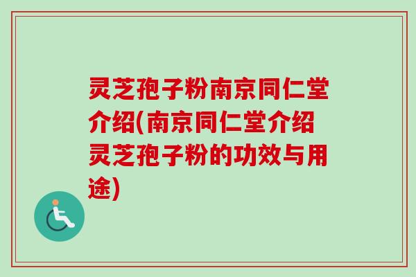 灵芝孢子粉南京同仁堂介绍(南京同仁堂介绍灵芝孢子粉的功效与用途)-第1张图片-卓越灵芝孢子粉 灵芝孢子粉南京同仁堂介绍(南京同仁堂介绍灵芝孢子粉的功效与用途)-第1张图片-卓越灵芝孢子粉