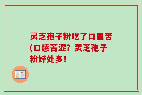 灵芝孢子粉吃了口里苦(口感苦涩？灵芝孢子粉好处多！-第1张图片-卓越灵芝孢子粉