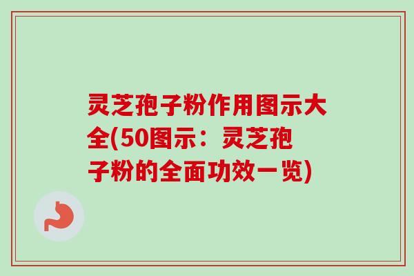 灵芝孢子粉作用图示大全(50图示:灵芝孢子粉的全面功效一览)-第1张图片-卓越灵芝孢子粉 灵芝孢子粉作用图示大全(50图示:灵芝孢子粉的全面功效一览)-第1张图片-卓越灵芝孢子粉