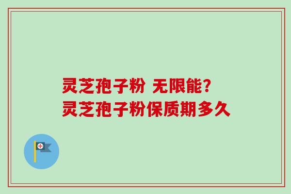 灵芝孢子粉 无限能?灵芝孢子粉保质期多久-第1张图片-卓越灵芝孢子粉 灵芝孢子粉 无限能?灵芝孢子粉保质期多久-第1张图片-卓越灵芝孢子粉