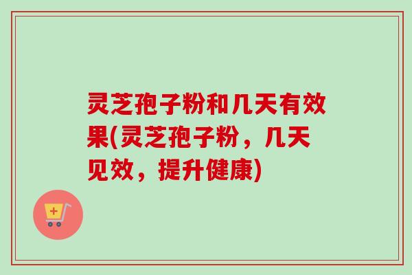 灵芝孢子粉和几天有效果(灵芝孢子粉,几天见效,提升健康)-第1张图片-卓越灵芝孢子粉 灵芝孢子粉和几天有效果(灵芝孢子粉,几天见效,提升健康)-第1张图片-卓越灵芝孢子粉