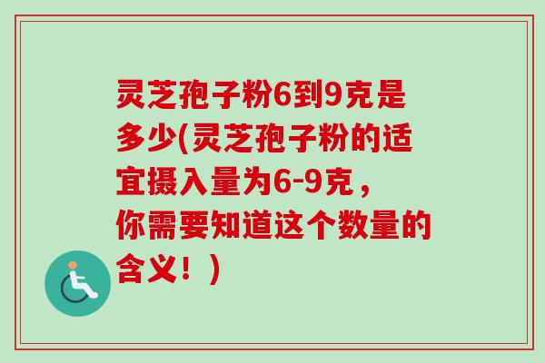 灵芝孢子粉6到9克是多少(灵芝孢子粉的适宜摄入量为6-9克,你需要知道这个数量的含义!)-第1张图片-卓越灵芝孢子粉 灵芝孢子粉6到9克是多少(灵芝孢子粉的适宜摄入量为6-9克,你需要知道这个数量的含义!)-第1张图片-卓越灵芝孢子粉
