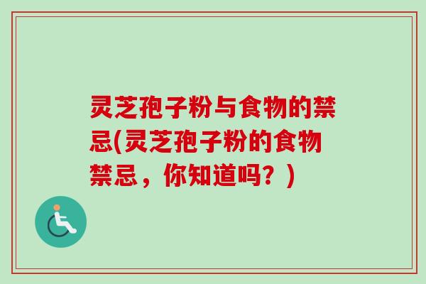 灵芝孢子粉与食物的禁忌(灵芝孢子粉的食物禁忌,你知道吗?)-第1张图片-卓越灵芝孢子粉 灵芝孢子粉与食物的禁忌(灵芝孢子粉的食物禁忌,你知道吗?)-第1张图片-卓越灵芝孢子粉