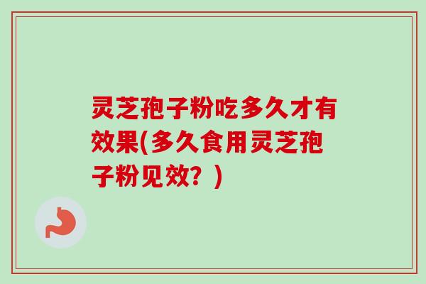 灵芝孢子粉吃多久才有效果(多久食用灵芝孢子粉见效?)-第1张图片-卓越灵芝孢子粉 灵芝孢子粉吃多久才有效果(多久食用灵芝孢子粉见效?)-第1张图片-卓越灵芝孢子粉