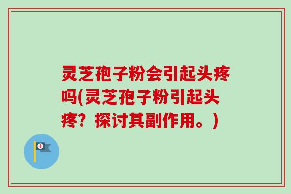 灵芝孢子粉会引起头疼吗(灵芝孢子粉引起头疼?探讨其副作用。)-第1张图片-卓越灵芝孢子粉 灵芝孢子粉会引起头疼吗(灵芝孢子粉引起头疼?探讨其副作用。)-第1张图片-卓越灵芝孢子粉