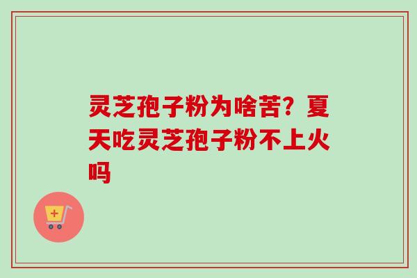 灵芝孢子粉为啥苦?夏天吃灵芝孢子粉不上火吗-第1张图片-卓越灵芝孢子粉 灵芝孢子粉为啥苦?夏天吃灵芝孢子粉不上火吗-第1张图片-卓越灵芝孢子粉
