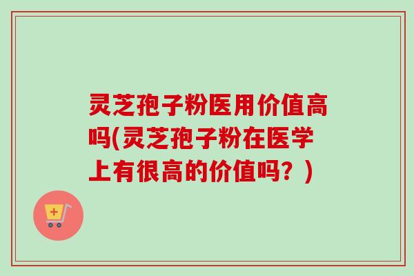 灵芝孢子粉医用价值高吗(灵芝孢子粉在医学上有很高的价值吗?)-第1张图片-卓越灵芝孢子粉 灵芝孢子粉医用价值高吗(灵芝孢子粉在医学上有很高的价值吗?)-第1张图片-卓越灵芝孢子粉