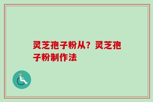 灵芝孢子粉从?灵芝孢子粉制作法-第1张图片-卓越灵芝孢子粉 灵芝孢子粉从?灵芝孢子粉制作法-第1张图片-卓越灵芝孢子粉
