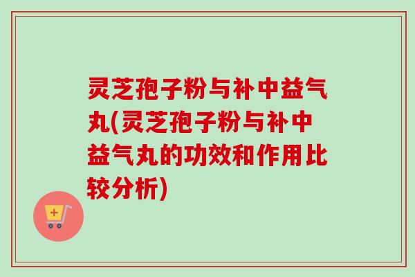 灵芝孢子粉与补中益气丸(灵芝孢子粉与补中益气丸的功效和作用比较分析)-第1张图片-卓越灵芝孢子粉 灵芝孢子粉与补中益气丸(灵芝孢子粉与补中益气丸的功效和作用比较分析)-第1张图片-卓越灵芝孢子粉