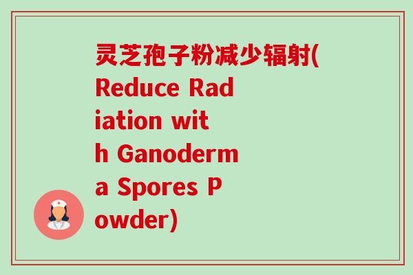 灵芝孢子粉减少辐射(Reduce Radiation with Ganoderma Spores Powder)-第1张图片-卓越灵芝孢子粉
