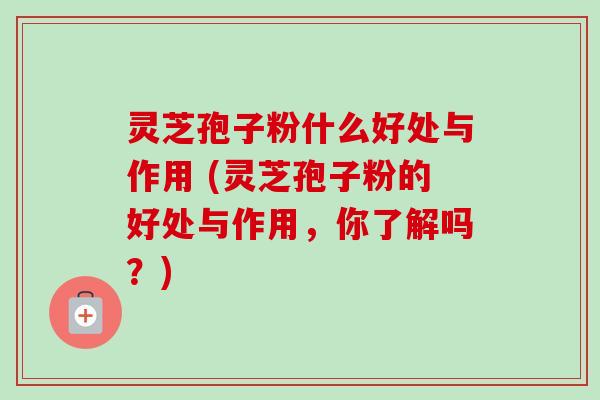 灵芝孢子粉什么好处与作用 (灵芝孢子粉的好处与作用,你了解吗?)-第1张图片-卓越灵芝孢子粉 灵芝孢子粉什么好处与作用 (灵芝孢子粉的好处与作用,你了解吗?)-第1张图片-卓越灵芝孢子粉