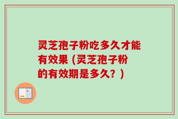 灵芝孢子粉吃多久才能有效果 (灵芝孢子粉的有效期是多久?)-第1张图片-卓越灵芝孢子粉 灵芝孢子粉吃多久才能有效果 (灵芝孢子粉的有效期是多久?)-第1张图片-卓越灵芝孢子粉
