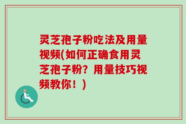 灵芝孢子粉吃法及用量视频(如何正确食用灵芝孢子粉?用量技巧视频教你!)-第1张图片-卓越灵芝孢子粉 灵芝孢子粉吃法及用量视频(如何正确食用灵芝孢子粉?用量技巧视频教你!)-第1张图片-卓越灵芝孢子粉