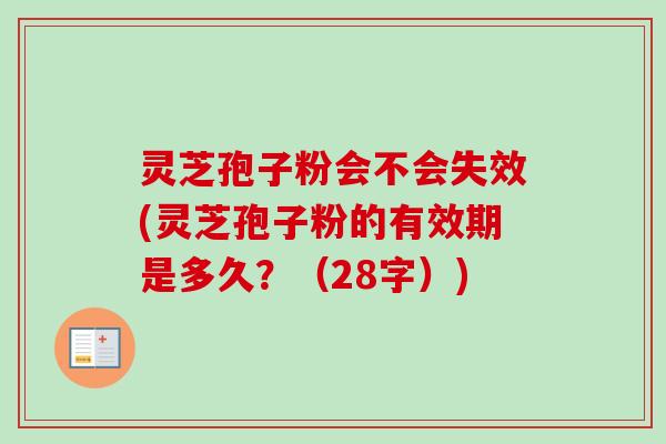 灵芝孢子粉会不会失效(灵芝孢子粉的有效期是多久?(28字))-第1张图片-卓越灵芝孢子粉 灵芝孢子粉会不会失效(灵芝孢子粉的有效期是多久?(28字))-第1张图片-卓越灵芝孢子粉