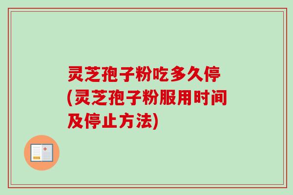 灵芝孢子粉吃多久停 (灵芝孢子粉服用时间及停止方法)-第1张图片-卓越灵芝孢子粉 灵芝孢子粉吃多久停 (灵芝孢子粉服用时间及停止方法)-第1张图片-卓越灵芝孢子粉