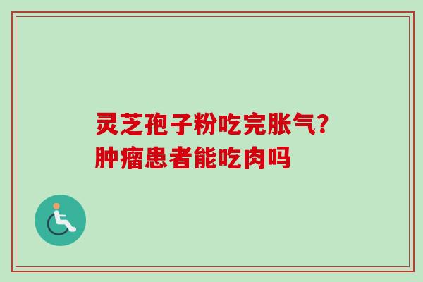灵芝孢子粉吃完胀气?肿瘤患者能吃肉吗-第1张图片-卓越灵芝孢子粉 灵芝孢子粉吃完胀气?肿瘤患者能吃肉吗-第1张图片-卓越灵芝孢子粉