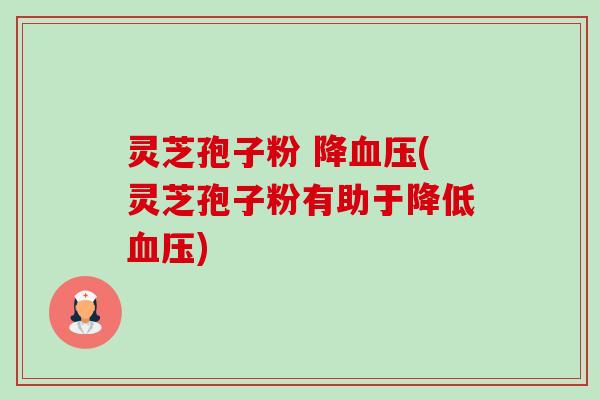 灵芝孢子粉 降血压(灵芝孢子粉有助于降低血压)-第1张图片-卓越灵芝孢子粉 灵芝孢子粉 降血压(灵芝孢子粉有助于降低血压)-第1张图片-卓越灵芝孢子粉
