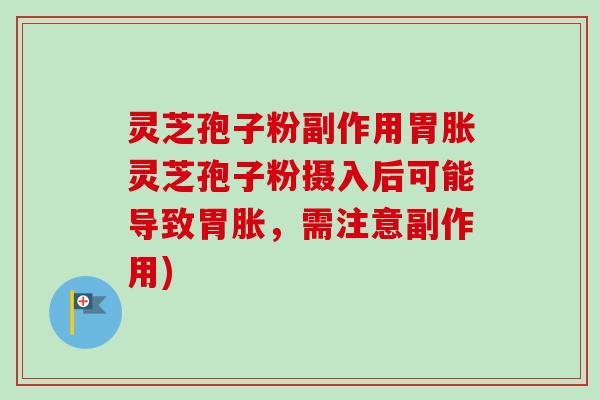 灵芝孢子粉副作用胃胀灵芝孢子粉摄入后可能导致胃胀，需注意副作用)-第1张图片-卓越灵芝孢子粉