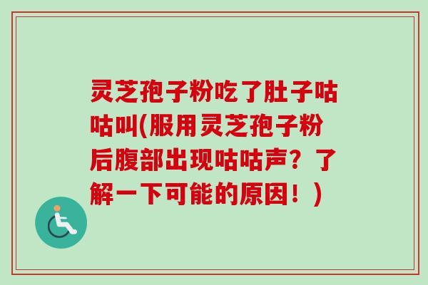 灵芝孢子粉吃了肚子咕咕叫(服用灵芝孢子粉后腹部出现咕咕声?了解一下可能的原因!)-第1张图片-卓越灵芝孢子粉 灵芝孢子粉吃了肚子咕咕叫(服用灵芝孢子粉后腹部出现咕咕声?了解一下可能的原因!)-第1张图片-卓越灵芝孢子粉