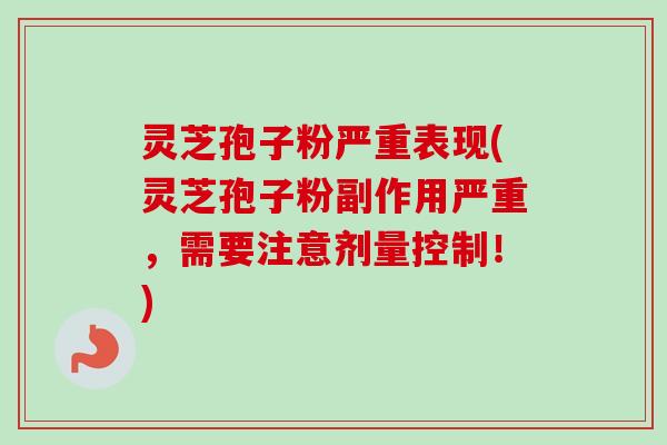 灵芝孢子粉严重表现(灵芝孢子粉副作用严重,需要注意剂量控制!)-第1张图片-卓越灵芝孢子粉 灵芝孢子粉严重表现(灵芝孢子粉副作用严重,需要注意剂量控制!)-第1张图片-卓越灵芝孢子粉