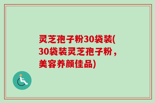 灵芝孢子粉30袋装(30袋装灵芝孢子粉，美容养颜佳品)-第1张图片-卓越灵芝孢子粉