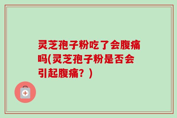 灵芝孢子粉吃了会腹痛吗(灵芝孢子粉是否会引起腹痛?)-第1张图片-卓越灵芝孢子粉 灵芝孢子粉吃了会腹痛吗(灵芝孢子粉是否会引起腹痛?)-第1张图片-卓越灵芝孢子粉