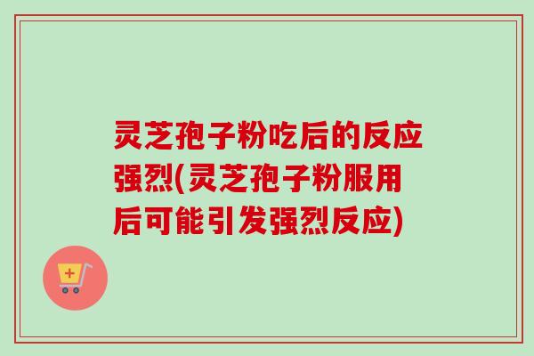 灵芝孢子粉吃后的反应强烈(灵芝孢子粉服用后可能引发强烈反应)-第1张图片-卓越灵芝孢子粉 灵芝孢子粉吃后的反应强烈(灵芝孢子粉服用后可能引发强烈反应)-第1张图片-卓越灵芝孢子粉