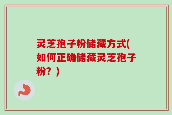灵芝孢子粉储藏方式(如何正确储藏灵芝孢子粉?)-第1张图片-卓越灵芝孢子粉 灵芝孢子粉储藏方式(如何正确储藏灵芝孢子粉?)-第1张图片-卓越灵芝孢子粉
