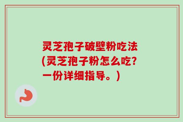 灵芝孢子破壁粉吃法 (灵芝孢子粉怎么吃?一份详细指导。)-第1张图片-卓越灵芝孢子粉 灵芝孢子破壁粉吃法 (灵芝孢子粉怎么吃?一份详细指导。)-第1张图片-卓越灵芝孢子粉