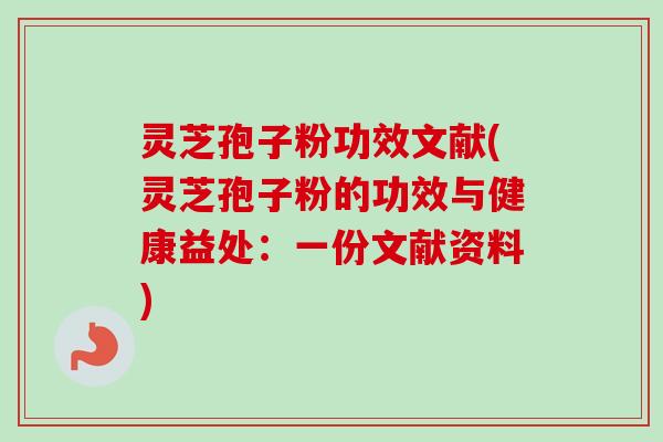 灵芝孢子粉功效文献(灵芝孢子粉的功效与健康益处:一份文献资料)-第1张图片-卓越灵芝孢子粉 灵芝孢子粉功效文献(灵芝孢子粉的功效与健康益处:一份文献资料)-第1张图片-卓越灵芝孢子粉