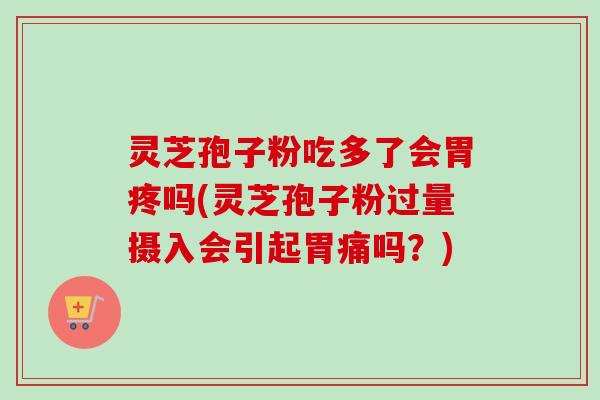 灵芝孢子粉吃多了会胃疼吗(灵芝孢子粉过量摄入会引起胃痛吗?)-第1张图片-卓越灵芝孢子粉 灵芝孢子粉吃多了会胃疼吗(灵芝孢子粉过量摄入会引起胃痛吗?)-第1张图片-卓越灵芝孢子粉